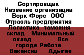 Сортировщик › Название организации ­ Ворк Форс, ООО › Отрасль предприятия ­ Логистика, таможня, склад › Минимальный оклад ­ 35 000 - Все города Работа » Вакансии   . Адыгея респ.,Адыгейск г.